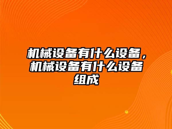 機(jī)械設(shè)備有什么設(shè)備，機(jī)械設(shè)備有什么設(shè)備組成