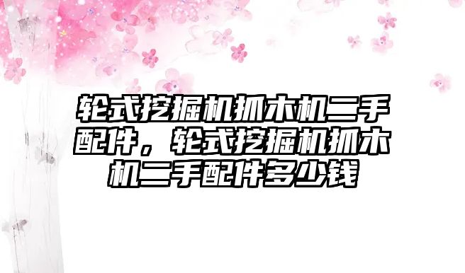 輪式挖掘機抓木機二手配件，輪式挖掘機抓木機二手配件多少錢