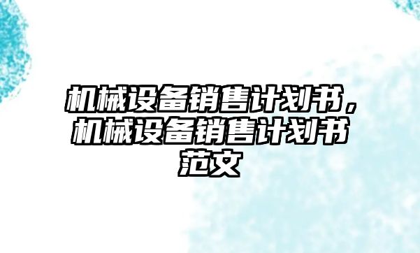 機(jī)械設(shè)備銷售計劃書，機(jī)械設(shè)備銷售計劃書范文