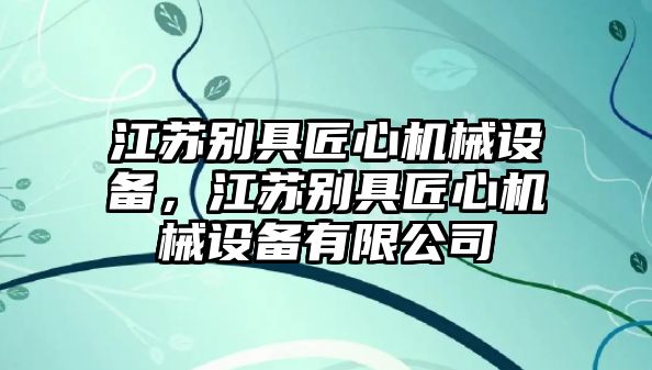 江蘇別具匠心機(jī)械設(shè)備，江蘇別具匠心機(jī)械設(shè)備有限公司