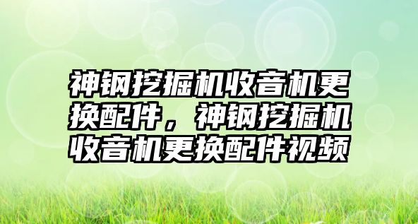 神鋼挖掘機(jī)收音機(jī)更換配件，神鋼挖掘機(jī)收音機(jī)更換配件視頻