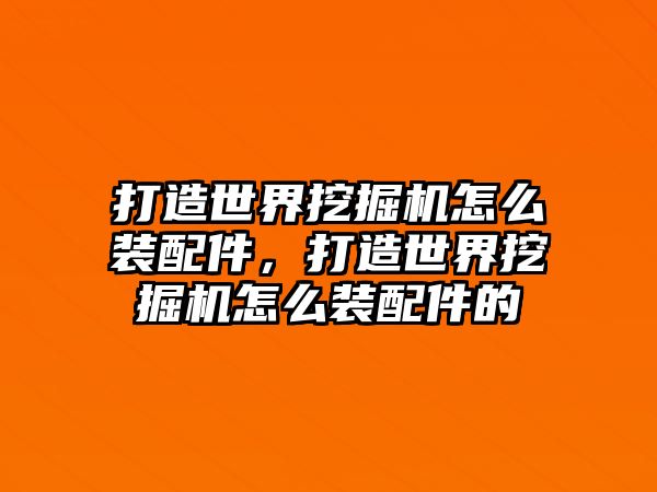 打造世界挖掘機怎么裝配件，打造世界挖掘機怎么裝配件的