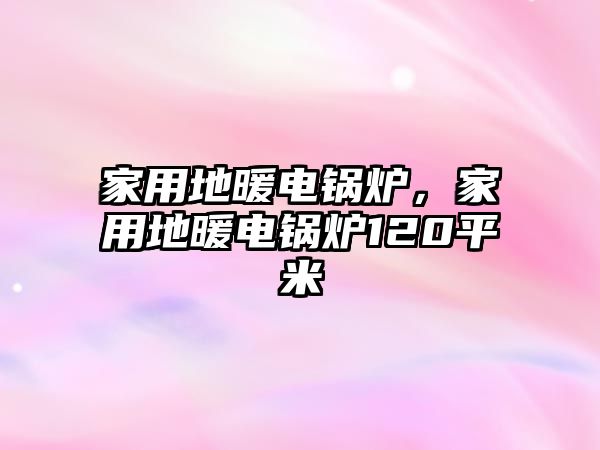 家用地暖電鍋爐，家用地暖電鍋爐120平米