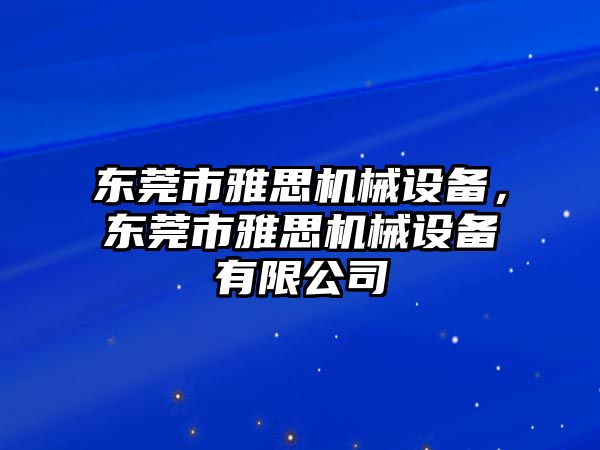 東莞市雅思機械設備，東莞市雅思機械設備有限公司