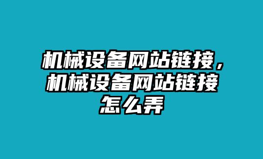 機(jī)械設(shè)備網(wǎng)站鏈接，機(jī)械設(shè)備網(wǎng)站鏈接怎么弄