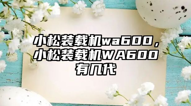 小松裝載機wa600，小松裝載機WA600有幾代