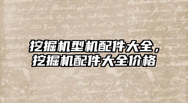 挖掘機型機配件大全，挖掘機配件大全價格