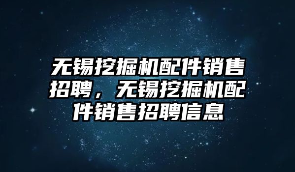 無(wú)錫挖掘機(jī)配件銷售招聘，無(wú)錫挖掘機(jī)配件銷售招聘信息