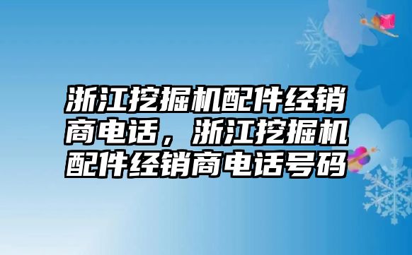 浙江挖掘機(jī)配件經(jīng)銷商電話，浙江挖掘機(jī)配件經(jīng)銷商電話號(hào)碼