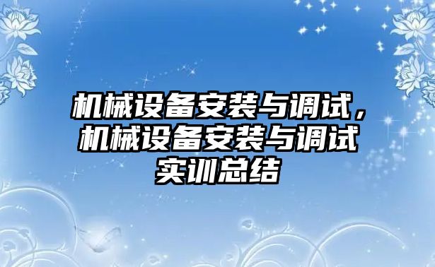 機械設備安裝與調試，機械設備安裝與調試實訓總結