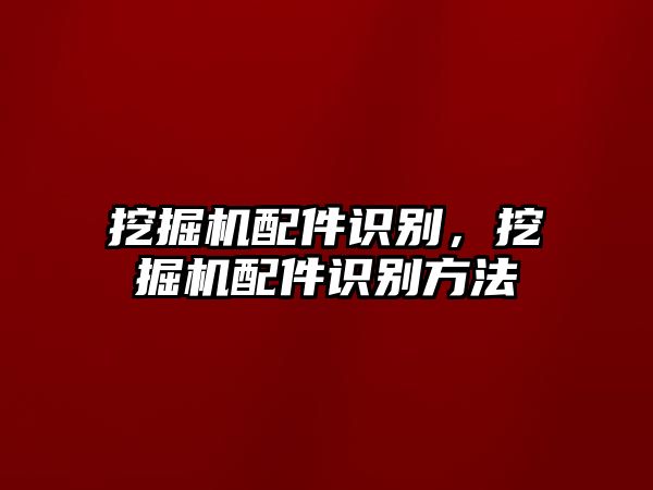 挖掘機配件識別，挖掘機配件識別方法