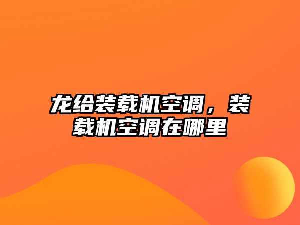 龍給裝載機(jī)空調(diào)，裝載機(jī)空調(diào)在哪里