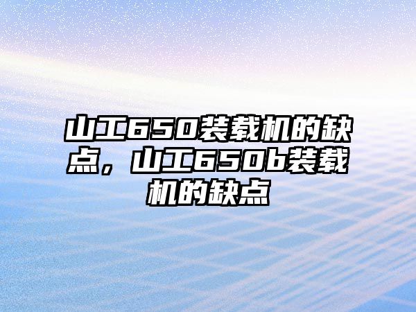 山工650裝載機(jī)的缺點(diǎn)，山工650b裝載機(jī)的缺點(diǎn)