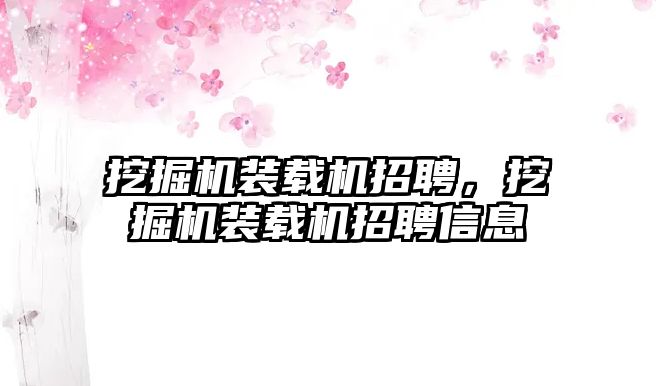 挖掘機裝載機招聘，挖掘機裝載機招聘信息