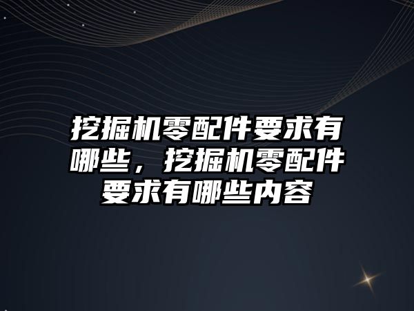 挖掘機零配件要求有哪些，挖掘機零配件要求有哪些內(nèi)容