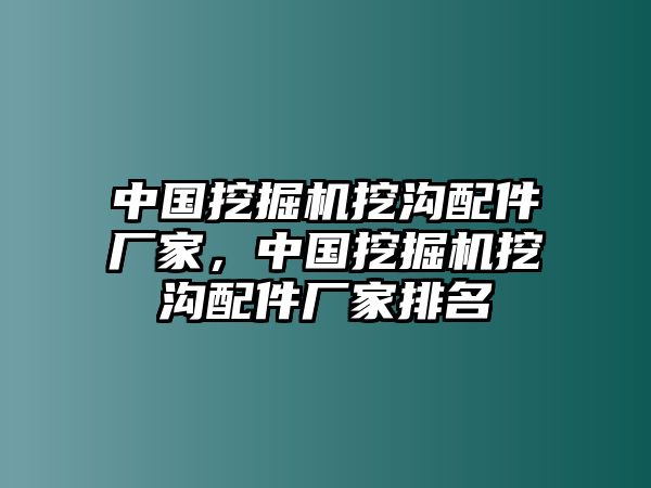 中國挖掘機挖溝配件廠家，中國挖掘機挖溝配件廠家排名