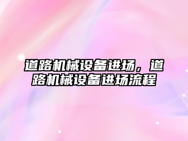 道路機械設(shè)備進場，道路機械設(shè)備進場流程