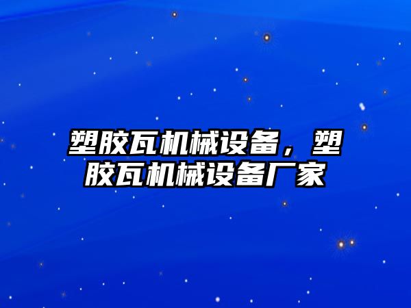 塑膠瓦機械設備，塑膠瓦機械設備廠家