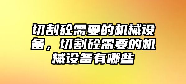 切割砼需要的機械設備，切割砼需要的機械設備有哪些