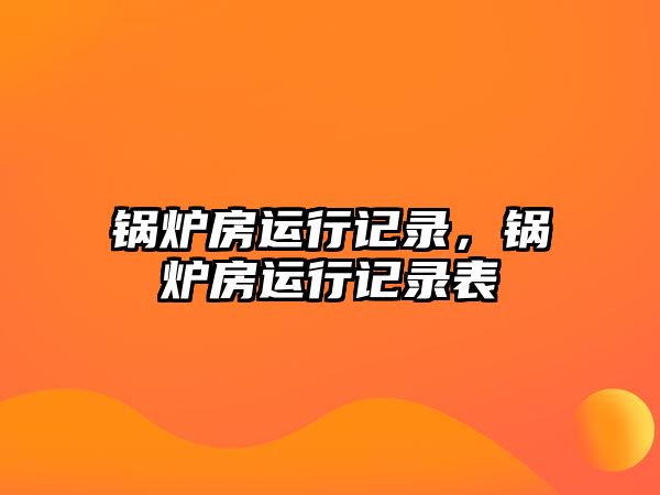 鍋爐房運(yùn)行記錄，鍋爐房運(yùn)行記錄表