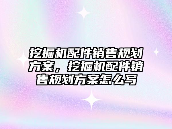 挖掘機配件銷售規(guī)劃方案，挖掘機配件銷售規(guī)劃方案怎么寫