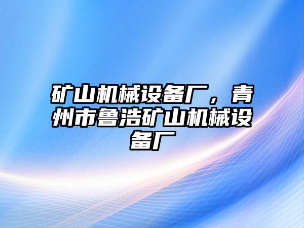 礦山機(jī)械設(shè)備廠，青州市魯浩礦山機(jī)械設(shè)備廠