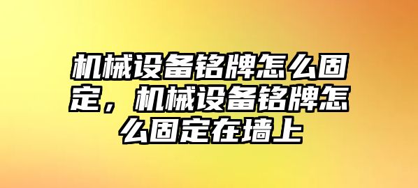 機(jī)械設(shè)備銘牌怎么固定，機(jī)械設(shè)備銘牌怎么固定在墻上