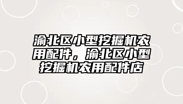 渝北區(qū)小型挖掘機農(nóng)用配件，渝北區(qū)小型挖掘機農(nóng)用配件店