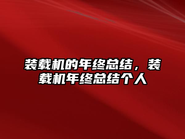 裝載機的年終總結(jié)，裝載機年終總結(jié)個人