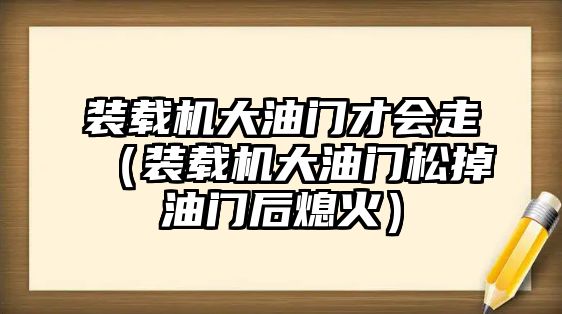 裝載機(jī)大油門才會(huì)走（裝載機(jī)大油門松掉油門后熄火）