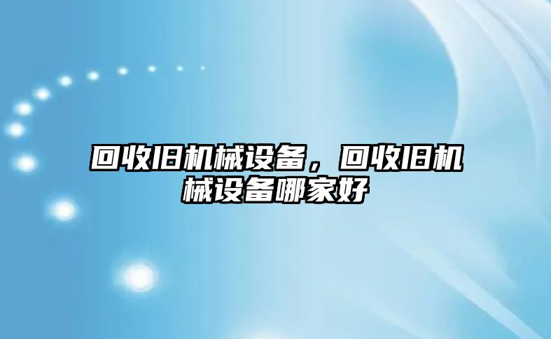 回收舊機械設備，回收舊機械設備哪家好