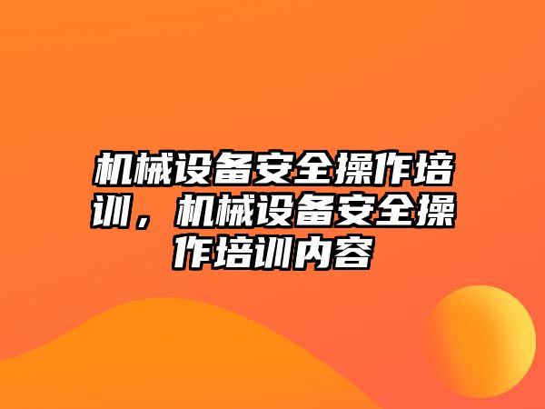 機械設(shè)備安全操作培訓(xùn)，機械設(shè)備安全操作培訓(xùn)內(nèi)容