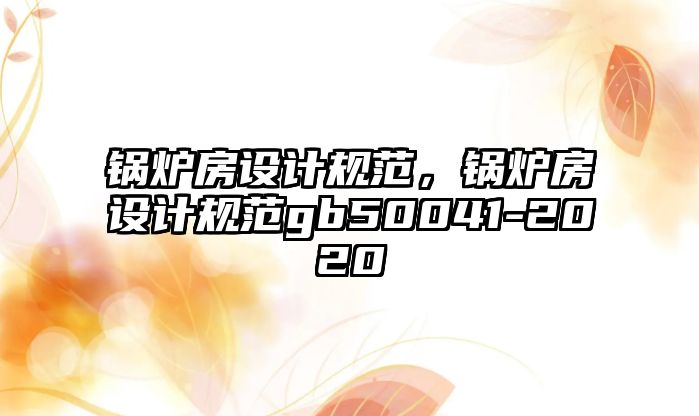 鍋爐房設(shè)計規(guī)范，鍋爐房設(shè)計規(guī)范gb50041-2020