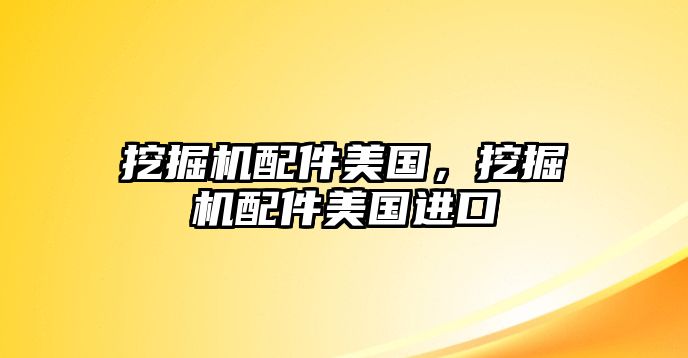 挖掘機(jī)配件美國(guó)，挖掘機(jī)配件美國(guó)進(jìn)口