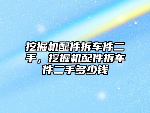 挖掘機配件拆車件二手，挖掘機配件拆車件二手多少錢