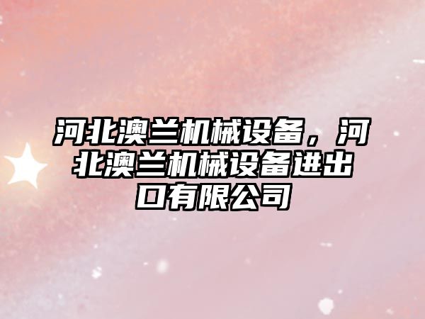 河北澳蘭機械設備，河北澳蘭機械設備進出口有限公司