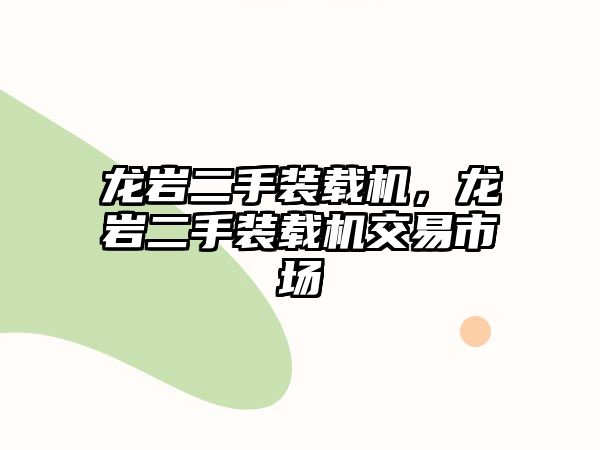 龍巖二手裝載機(jī)，龍巖二手裝載機(jī)交易市場(chǎng)