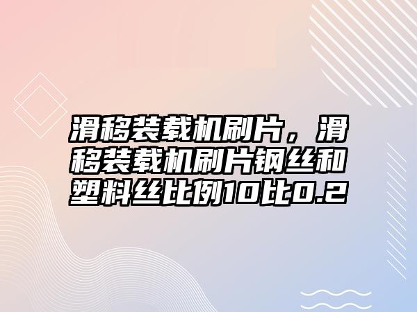 滑移裝載機刷片，滑移裝載機刷片鋼絲和塑料絲比例10比0.2