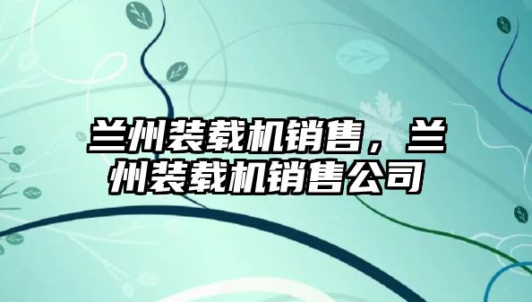 蘭州裝載機銷售，蘭州裝載機銷售公司