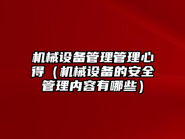 機械設備管理管理心得（機械設備的安全管理內(nèi)容有哪些）