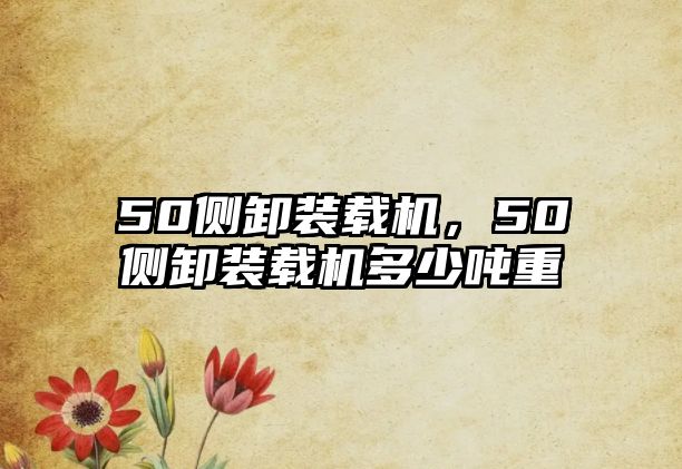 50側(cè)卸裝載機(jī)，50側(cè)卸裝載機(jī)多少噸重