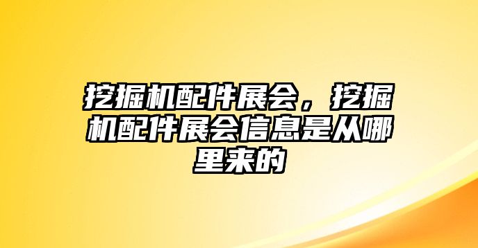 挖掘機(jī)配件展會(huì)，挖掘機(jī)配件展會(huì)信息是從哪里來(lái)的