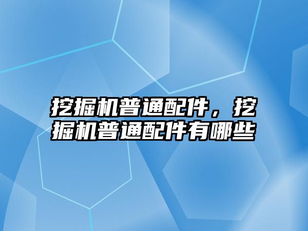 挖掘機(jī)普通配件，挖掘機(jī)普通配件有哪些