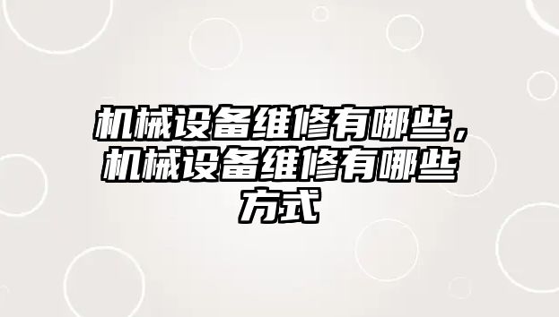 機械設(shè)備維修有哪些，機械設(shè)備維修有哪些方式