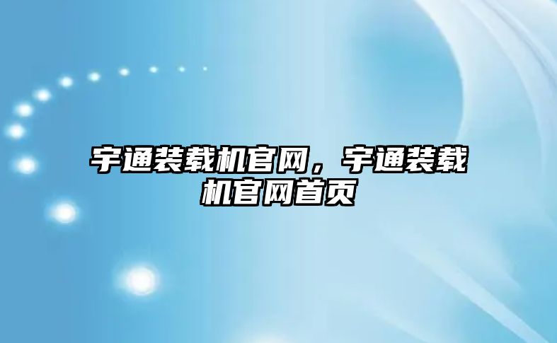 宇通裝載機官網，宇通裝載機官網首頁