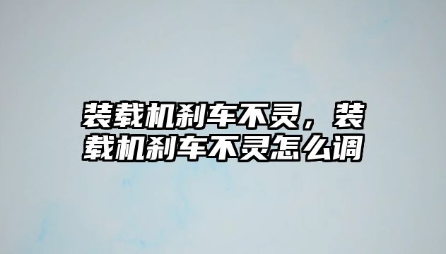 裝載機(jī)剎車不靈，裝載機(jī)剎車不靈怎么調(diào)