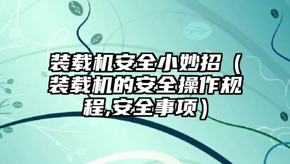 裝載機安全小妙招（裝載機的安全操作規(guī)程,安全事項）