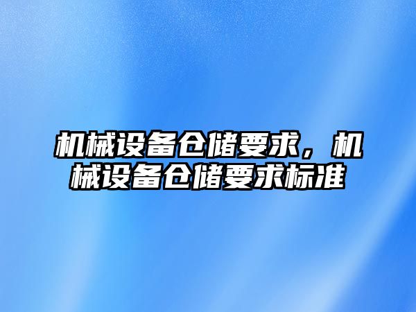 機械設(shè)備倉儲要求，機械設(shè)備倉儲要求標(biāo)準(zhǔn)