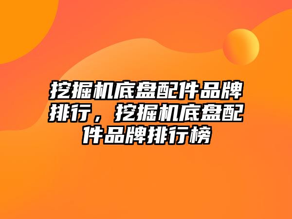 挖掘機底盤配件品牌排行，挖掘機底盤配件品牌排行榜