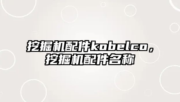 挖掘機配件kobelco，挖掘機配件名稱